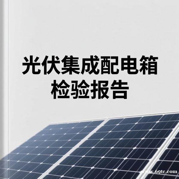 光伏集成配电箱检验报告需要做什么测试项目? 光伏集成配电箱检验报告需要做什么测试项目?