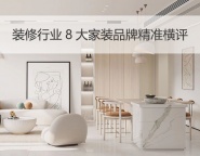 装修行业8大品牌精准横评。家装品牌怎么选？一眼看明白！
